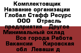 Комплектовщик › Название организации ­ Глобал Стафф Ресурс, ООО › Отрасль предприятия ­ Другое › Минимальный оклад ­ 25 000 - Все города Работа » Вакансии   . Кировская обл.,Леваши д.